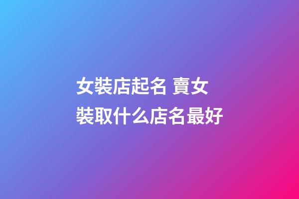 女裝店起名 賣女裝取什么店名最好-第1張-店鋪起名-玄機派